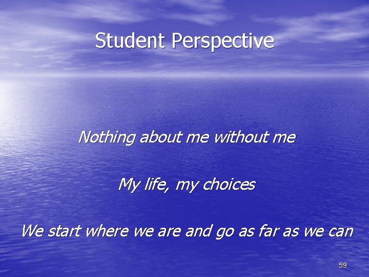 Student Perspective Nothing about me without me My life, my choices We start where