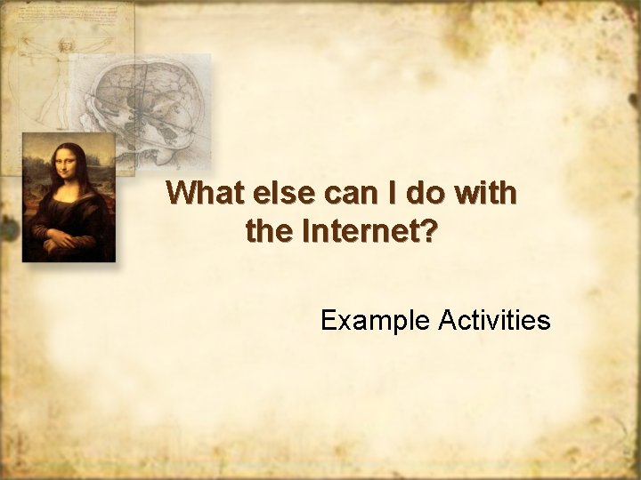 What else can I do with the Internet? Example Activities 