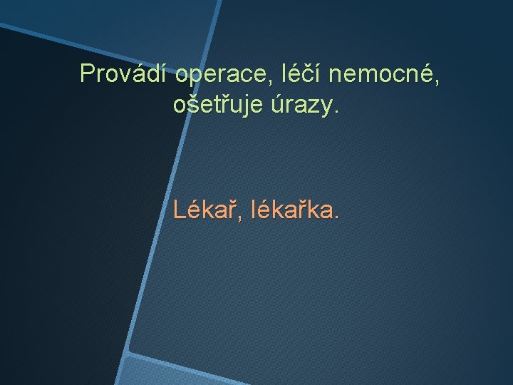 Provádí operace, léčí nemocné, ošetřuje úrazy. Lékař, lékařka. 