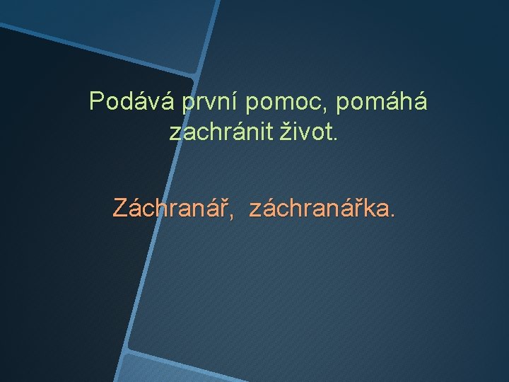 Podává první pomoc, pomáhá zachránit život. Záchranář, záchranářka. 