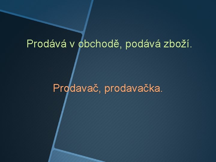 Prodává v obchodě, podává zboží. Prodavač, prodavačka. 