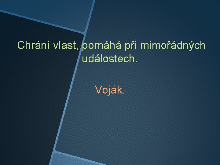 Chrání vlast, pomáhá při mimořádných událostech. Voják. 