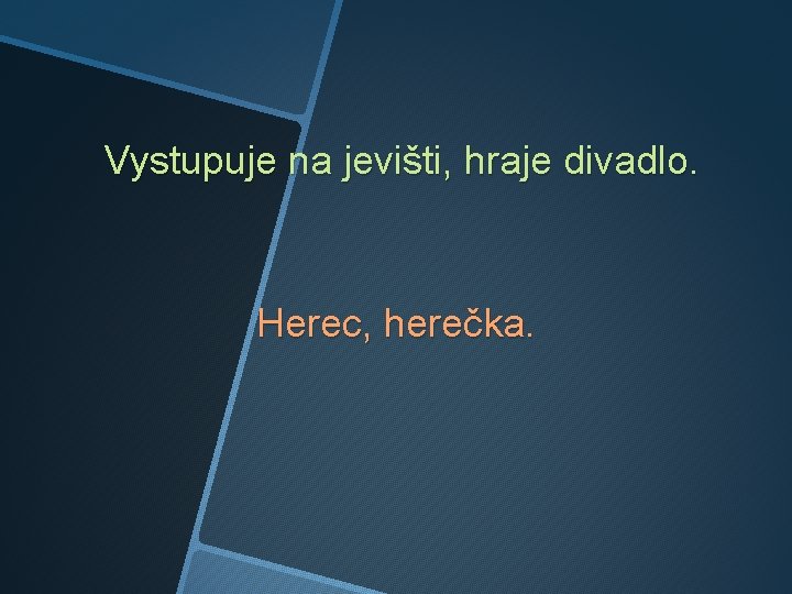 Vystupuje na jevišti, hraje divadlo. Herec, herečka. 