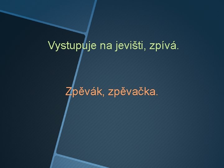 Vystupuje na jevišti, zpívá. Zpěvák, zpěvačka. 