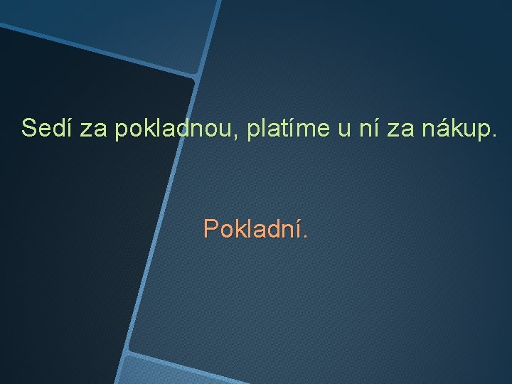 Sedí za pokladnou, platíme u ní za nákup. Pokladní. 