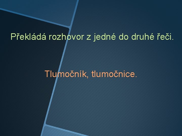 Překládá rozhovor z jedné do druhé řeči. Tlumočník, tlumočnice. 