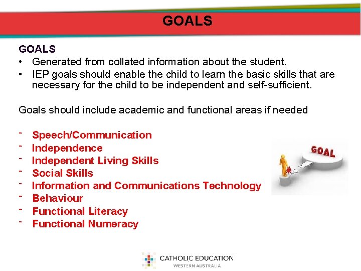 GOALS • Generated from collated information about the student. • IEP goals should enable