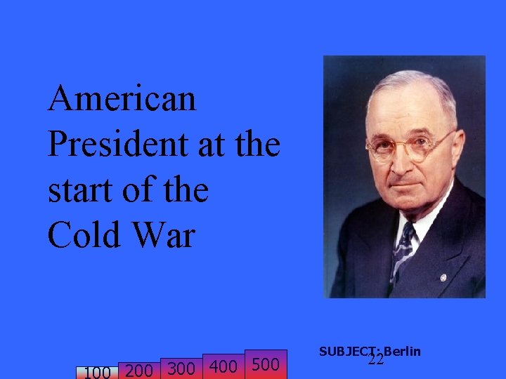 American President at the start of the Cold War 200 300 400 500 SUBJECT: