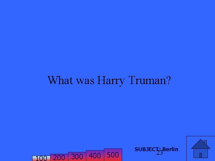What was Harry Truman? 200 300 400 500 SUBJECT: Berlin 23 