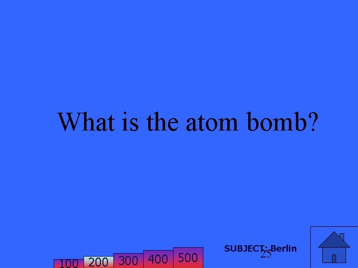 What is the atom bomb? 200 300 400 500 SUBJECT: Berlin 25 