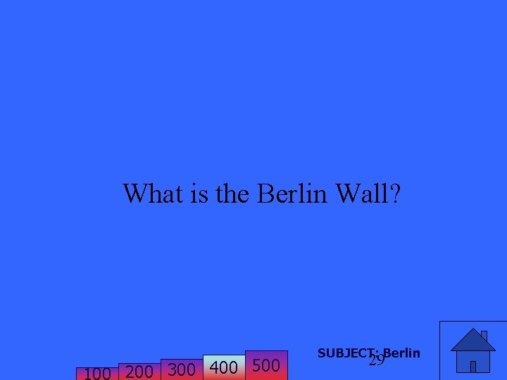 What is the Berlin Wall? 200 300 400 500 SUBJECT: Berlin 29 