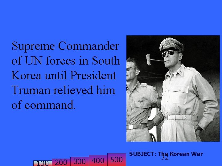 Supreme Commander of UN forces in South Korea until President Truman relieved him of