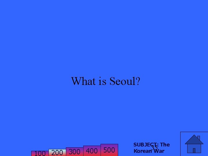 What is Seoul? 200 300 400 500 SUBJECT: The 35 Korean War 