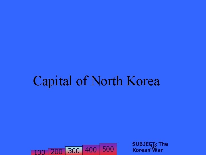 Capital of North Korea 200 300 400 500 SUBJECT: The 36 Korean War 