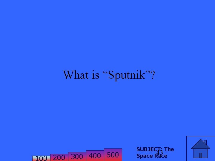 What is “Sputnik”? 200 300 400 500 SUBJECT: The 43 Space Race 