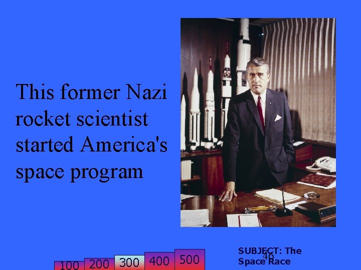 This former Nazi rocket scientist started America's space program 200 300 400 500 SUBJECT: