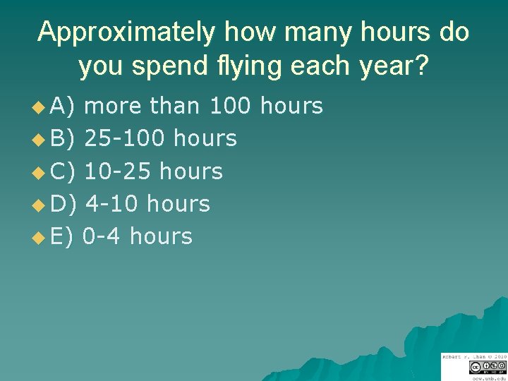 Approximately how many hours do you spend flying each year? u A) more than