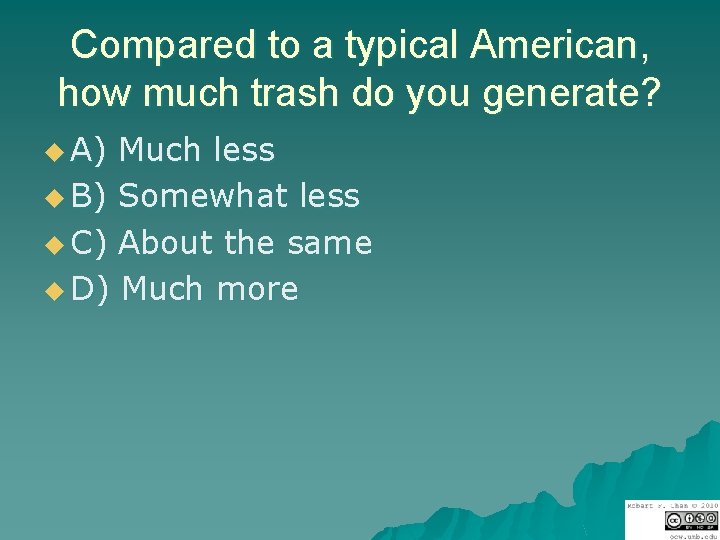 Compared to a typical American, how much trash do you generate? u A) Much