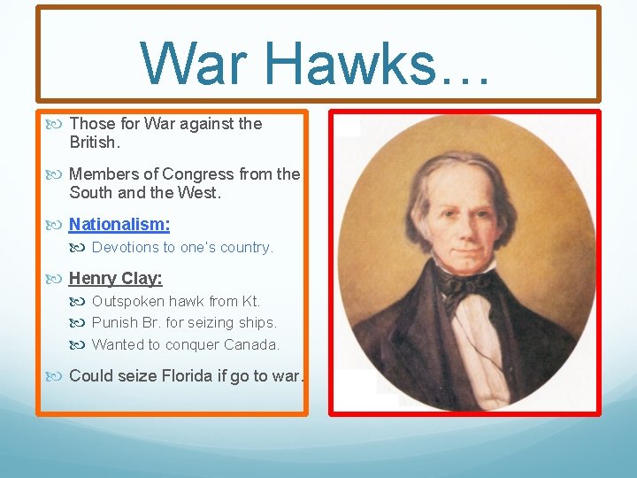 War Hawks… Those for War against the British. Members of Congress from the South