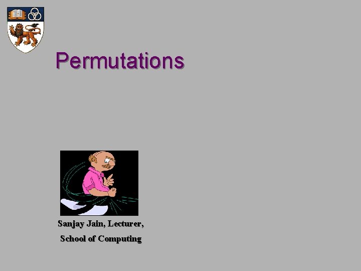 Permutations Sanjay Jain, Lecturer, School of Computing Permutations Sanjay Jain, Lecturer, School of Computing