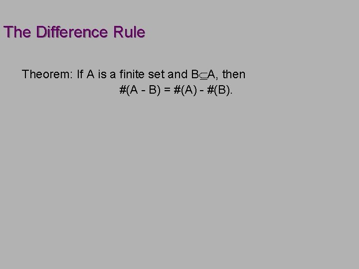The Difference Rule Theorem: If A is a finite set and B A, then The Difference Rule Theorem: If A is a finite set and B A, then