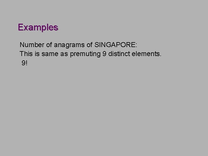 Examples Number of anagrams of SINGAPORE: This is same as premuting 9 distinct elements. Examples Number of anagrams of SINGAPORE: This is same as premuting 9 distinct elements.