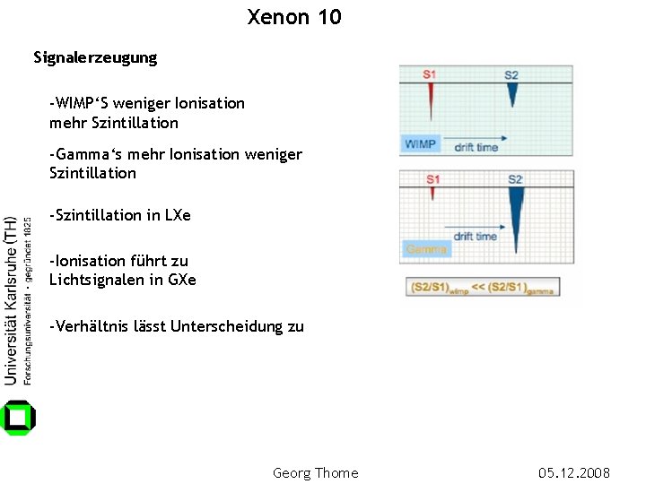 Xenon 10 Signalerzeugung -WIMP‘S weniger Ionisation mehr Szintillation -Gamma‘s mehr Ionisation weniger Szintillation -Szintillation