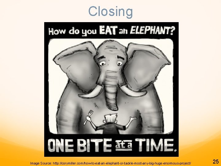 Closing Image Source: http: //corymiller. com/how-to-eat-an-elephant-or-tackle-most-any-big-huge-enormous-project/ 25 