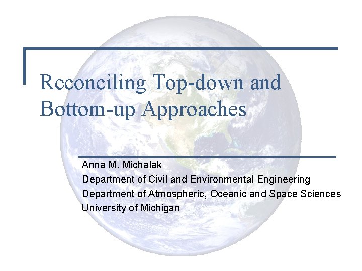 Reconciling Top-down and Bottom-up Approaches Anna M. Michalak Department of Civil and Environmental Engineering