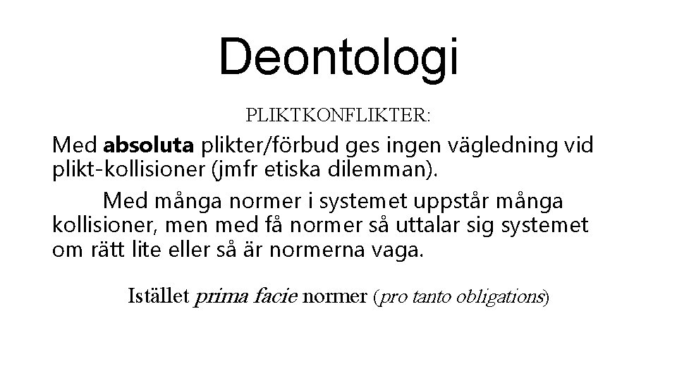 Deontologi PLIKTKONFLIKTER: Med absoluta plikter/förbud ges ingen vägledning vid plikt-kollisioner (jmfr etiska dilemman). Med