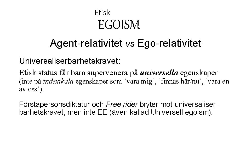 Etisk EGOISM Agent-relativitet vs Ego-relativitet Universaliserbarhetskravet: Etisk status får bara supervenera på universella egenskaper