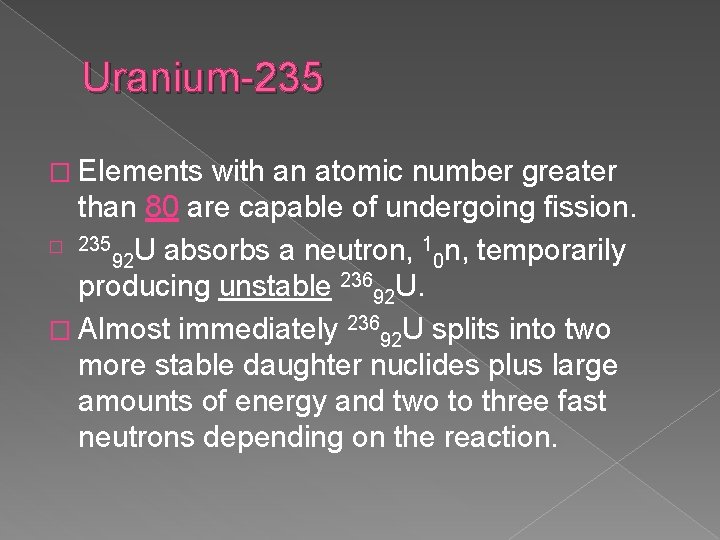 Uranium-235 � Elements with an atomic number greater than 80 are capable of undergoing