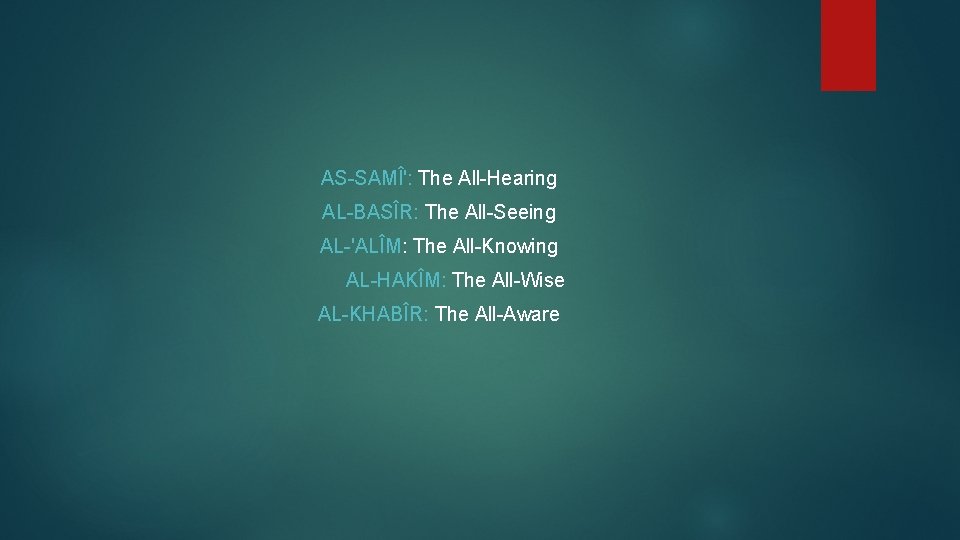 AS-SAMÎ': The All-Hearing AL-BASÎR: The All-Seeing AL-'ALÎM: The All-Knowing AL-HAKÎM: The All-Wise AL-KHABÎR: The
