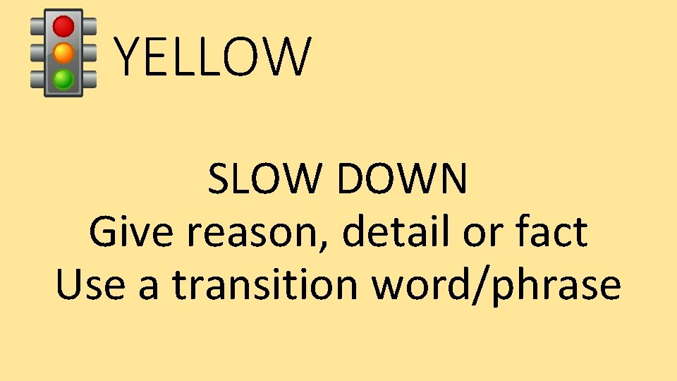 YELLOW SLOW DOWN Give reason, detail or fact Use a transition word/phrase 