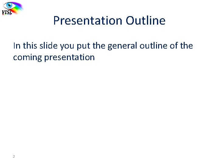 Presentation Outline In this slide you put the general outline of the coming presentation