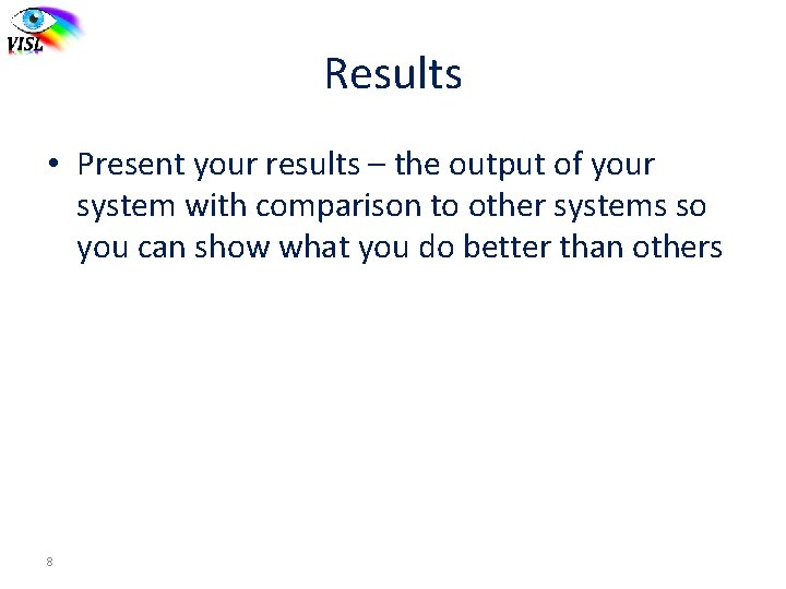 Results • Present your results – the output of your system with comparison to