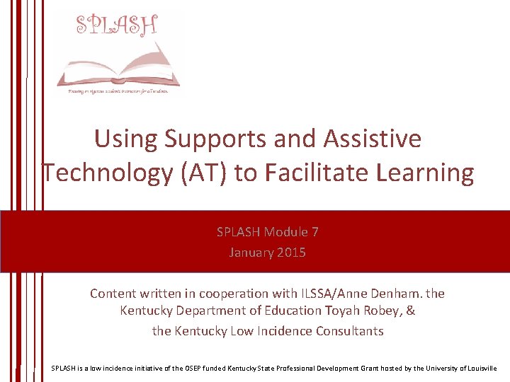 Using Supports and Assistive Technology (AT) to Facilitate Learning SPLASH Module 7 January 2015 Using Supports and Assistive Technology (AT) to Facilitate Learning SPLASH Module 7 January 2015