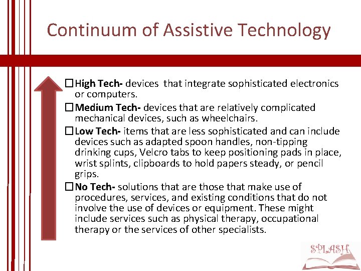 Continuum of Assistive Technology �High Tech- devices that integrate sophisticated electronics or computers. �Medium Continuum of Assistive Technology �High Tech- devices that integrate sophisticated electronics or computers. �Medium