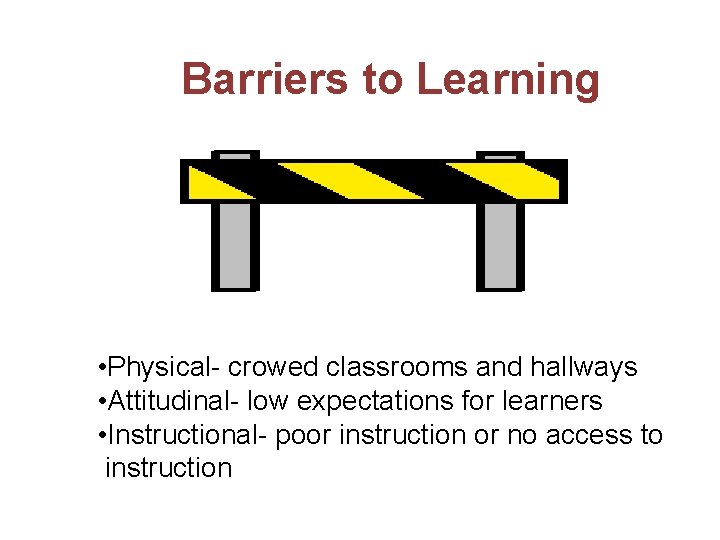 Barriers to Learning • Physical- crowed classrooms and hallways • Attitudinal- low expectations for Barriers to Learning • Physical- crowed classrooms and hallways • Attitudinal- low expectations for