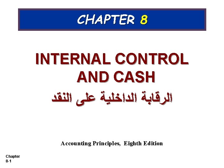 CHAPTER 8 INTERNAL CONTROL AND CASH ﺍﻟﺮﻗﺎﺑﺔ ﺍﻟﺪﺍﺧﻠﻴﺔ ﻋﻠﻰ ﺍﻟﻨﻘﺪ Accounting Principles, Eighth Edition