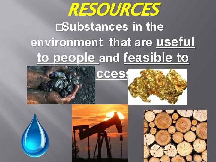 RESOURCES �Substances in the environment that are useful to people and feasible to access.