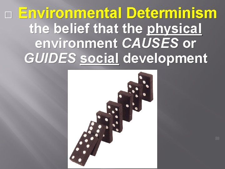 � Environmental Determinism the belief that the physical environment CAUSES or GUIDES social development