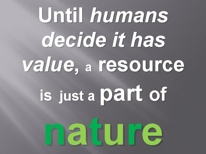 Until humans decide it has value, a resource is just a part of n