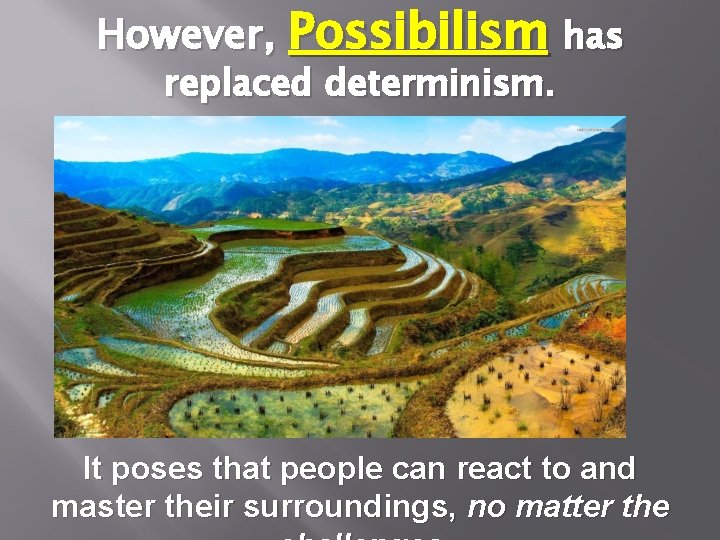 However, Possibilism has replaced determinism. It poses that people can react to and master