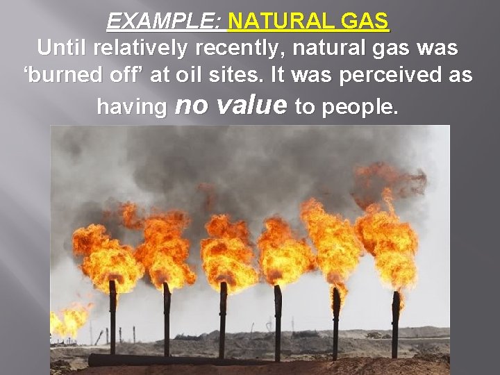 EXAMPLE: NATURAL GAS Until relatively recently, natural gas was ‘burned off’ at oil sites.