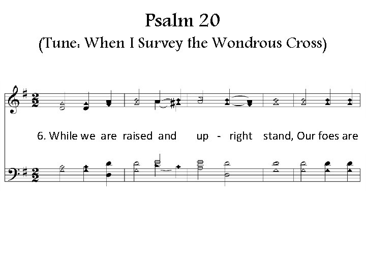 Psalm 20 (Tune: When I Survey the Wondrous Cross) 6. While we are raised