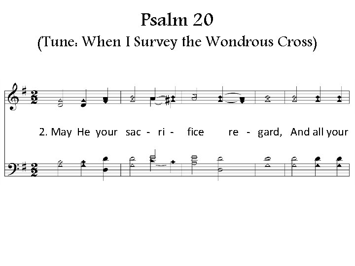 Psalm 20 (Tune: When I Survey the Wondrous Cross) 2. May He your sac