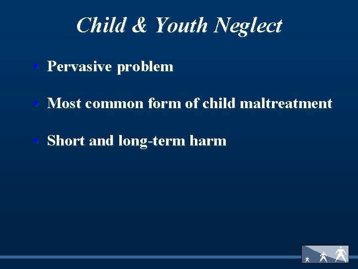 Child & Youth Neglect • Pervasive problem • Most common form of child maltreatment