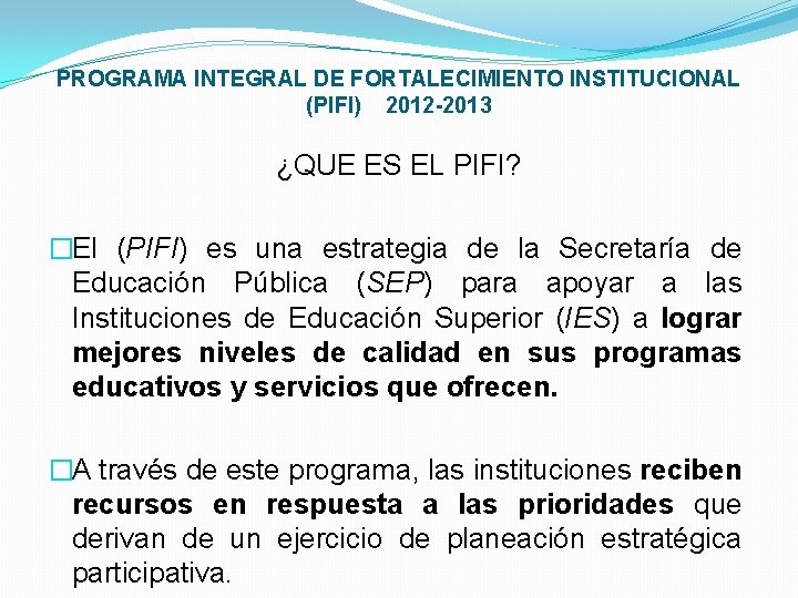 PROGRAMA INTEGRAL DE FORTALECIMIENTO INSTITUCIONAL (PIFI) 2012 -2013 ¿QUE ES EL PIFI? �El (PIFI)