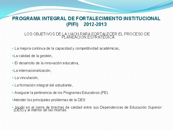 PROGRAMA INTEGRAL DE FORTALECIMIENTO INSTITUCIONAL (PIFI) 2012 -2013 LOS OBJETIVOS DE LA UACH PARA